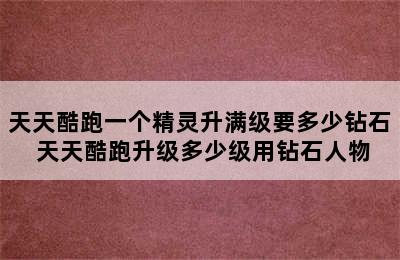 天天酷跑一个精灵升满级要多少钻石 天天酷跑升级多少级用钻石人物